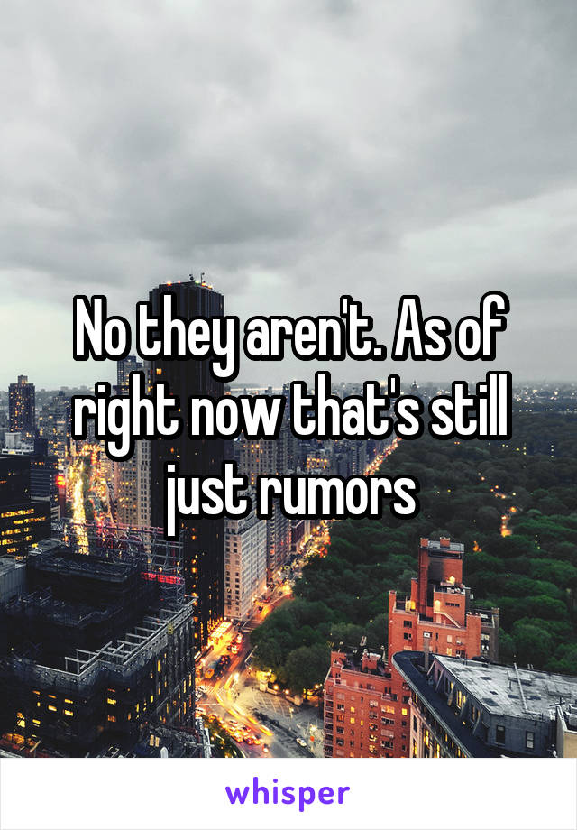 No they aren't. As of right now that's still just rumors