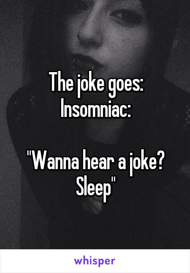 The joke goes:
Insomniac:

"Wanna hear a joke? Sleep"