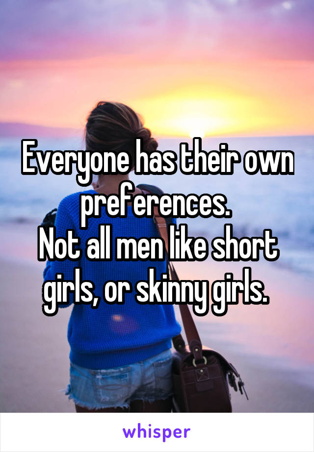 Everyone has their own preferences. 
Not all men like short girls, or skinny girls. 