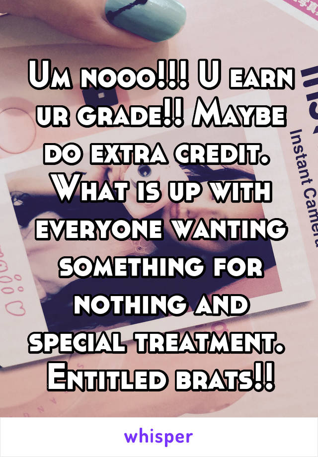 Um nooo!!! U earn ur grade!! Maybe do extra credit.  What is up with everyone wanting something for nothing and special treatment.  Entitled brats!!