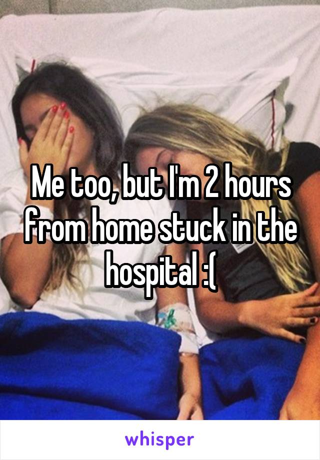 Me too, but I'm 2 hours from home stuck in the hospital :(