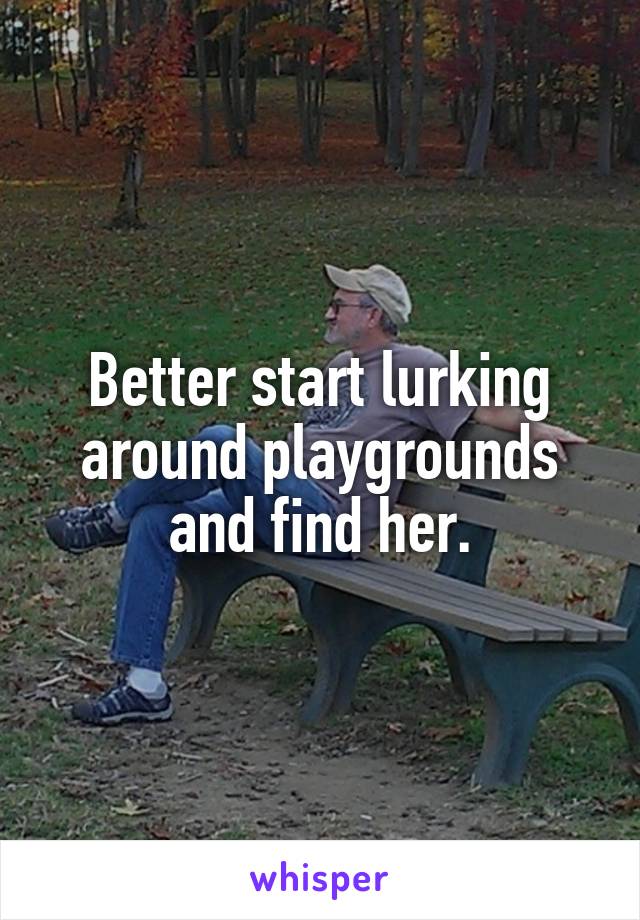 Better start lurking around playgrounds and find her.