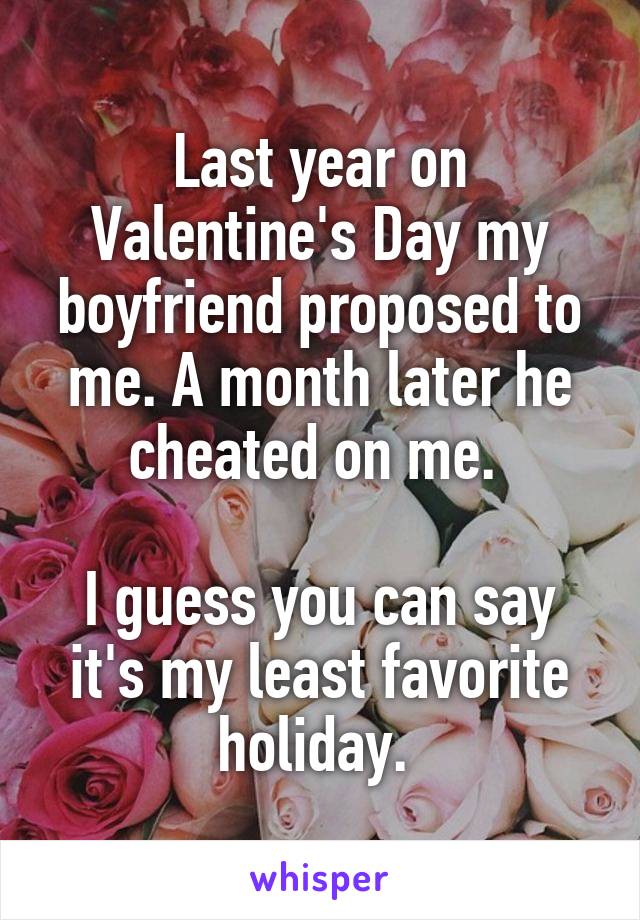 Last year on Valentine's Day my boyfriend proposed to me. A month later he cheated on me. 

I guess you can say it's my least favorite holiday. 