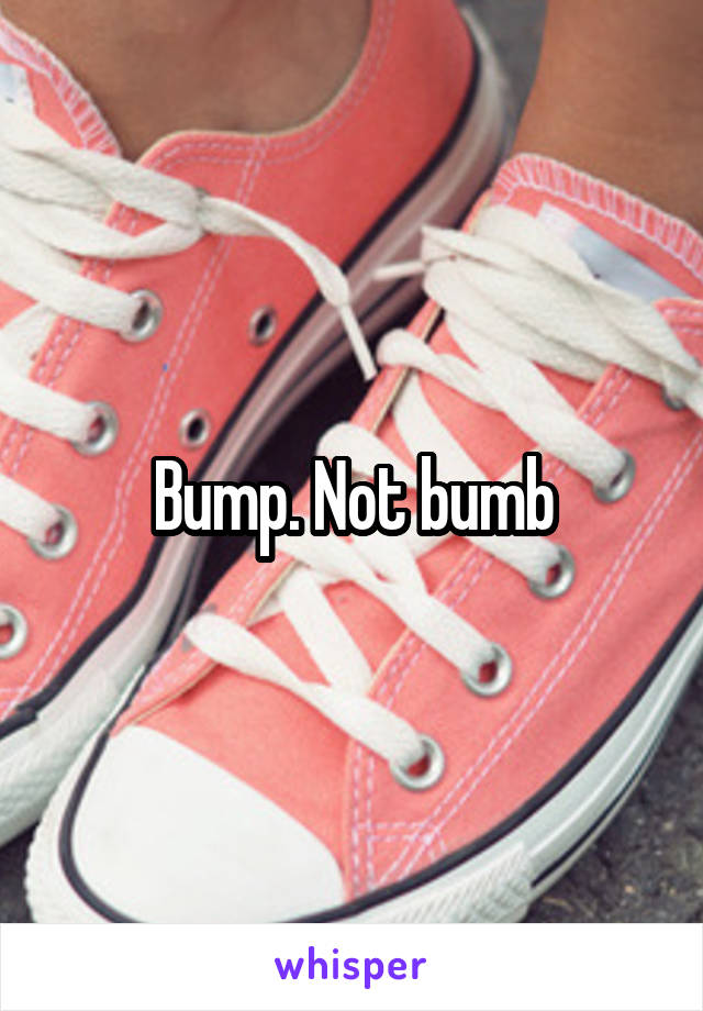 Bump. Not bumb