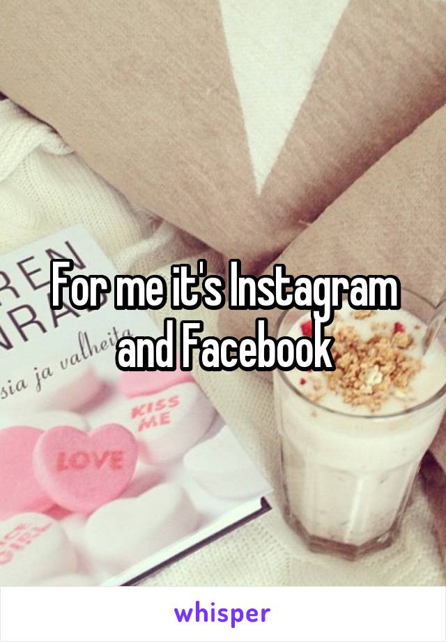 For me it's Instagram and Facebook