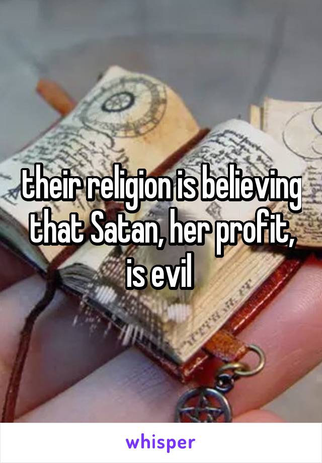 their religion is believing that Satan, her profit, is evil 
