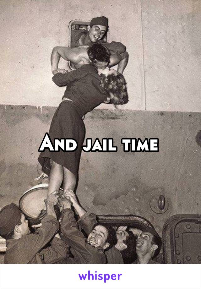 And jail time 