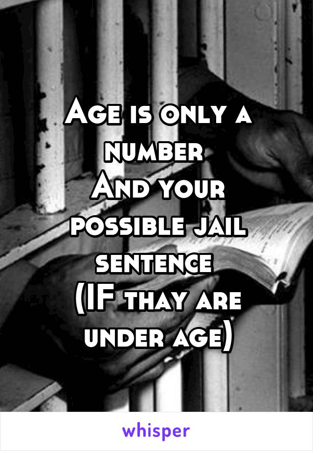 Age is only a number 
And your possible jail sentence 
(IF thay are under age)