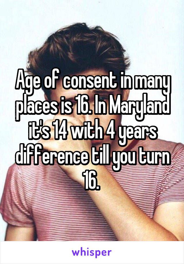 Age of consent in many places is 16. In Maryland it's 14 with 4 years difference till you turn 16. 