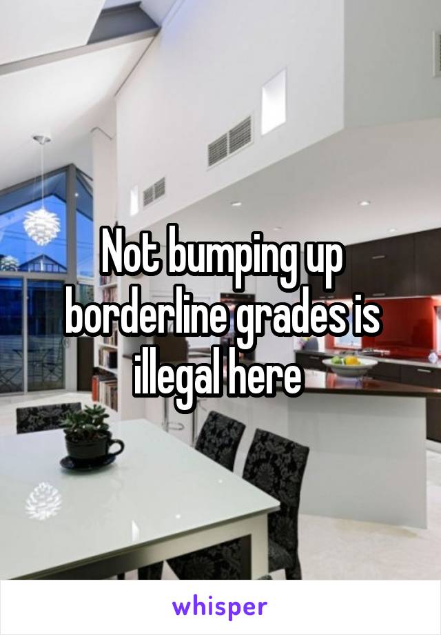 Not bumping up borderline grades is illegal here 