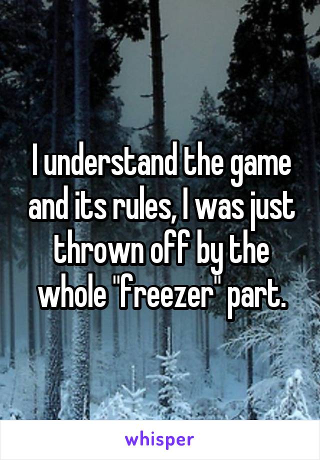 I understand the game and its rules, I was just thrown off by the whole "freezer" part.