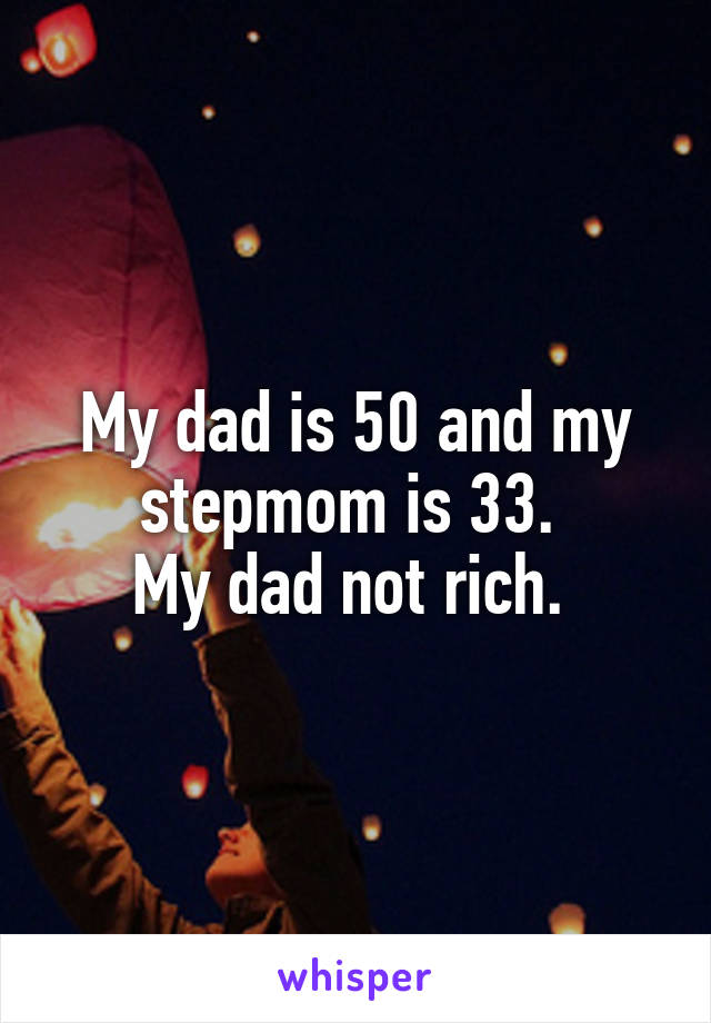 My dad is 50 and my stepmom is 33. 
My dad not rich. 