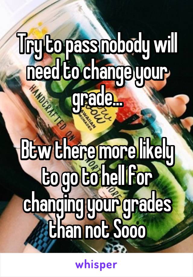 Try to pass nobody will need to change your grade...

Btw there more likely to go to hell for changing your grades than not Sooo