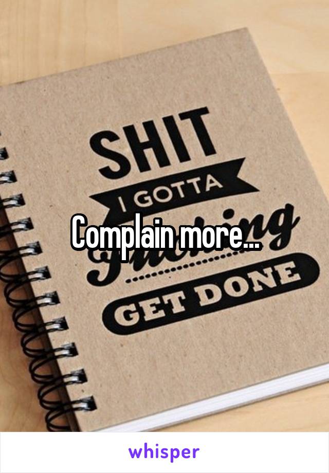 Complain more...