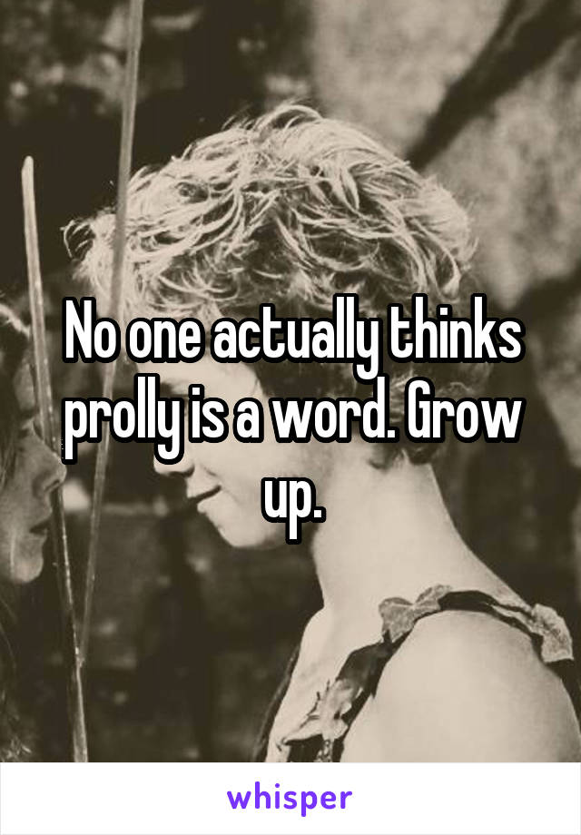 No one actually thinks prolly is a word. Grow up.