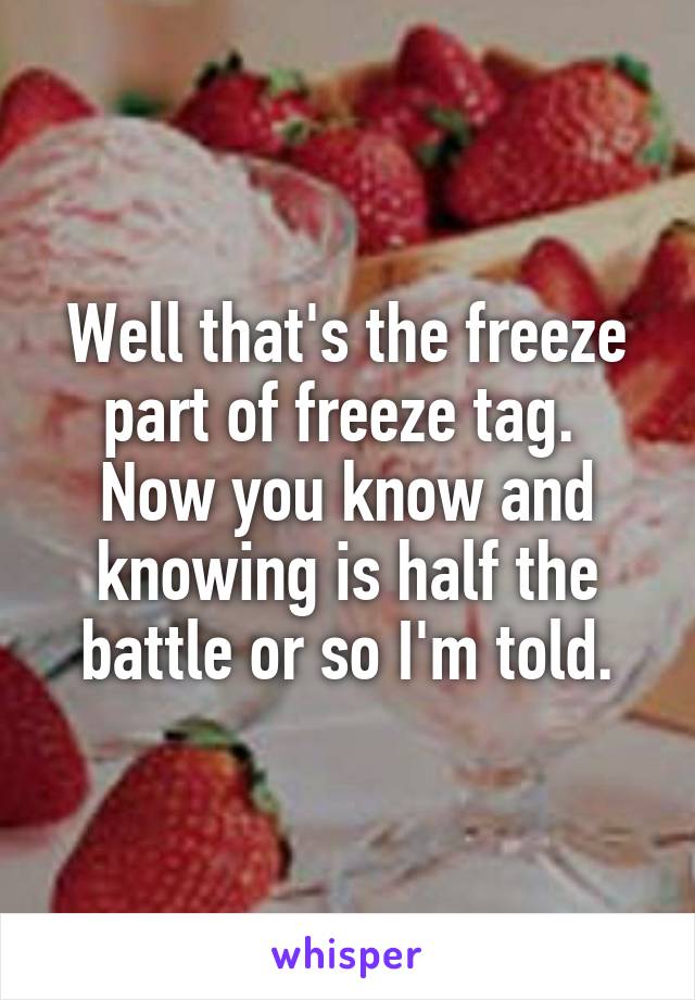 Well that's the freeze part of freeze tag.  Now you know and knowing is half the battle or so I'm told.