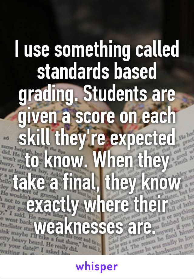 I use something called standards based grading. Students are given a score on each skill they're expected to know. When they take a final, they know exactly where their weaknesses are. 