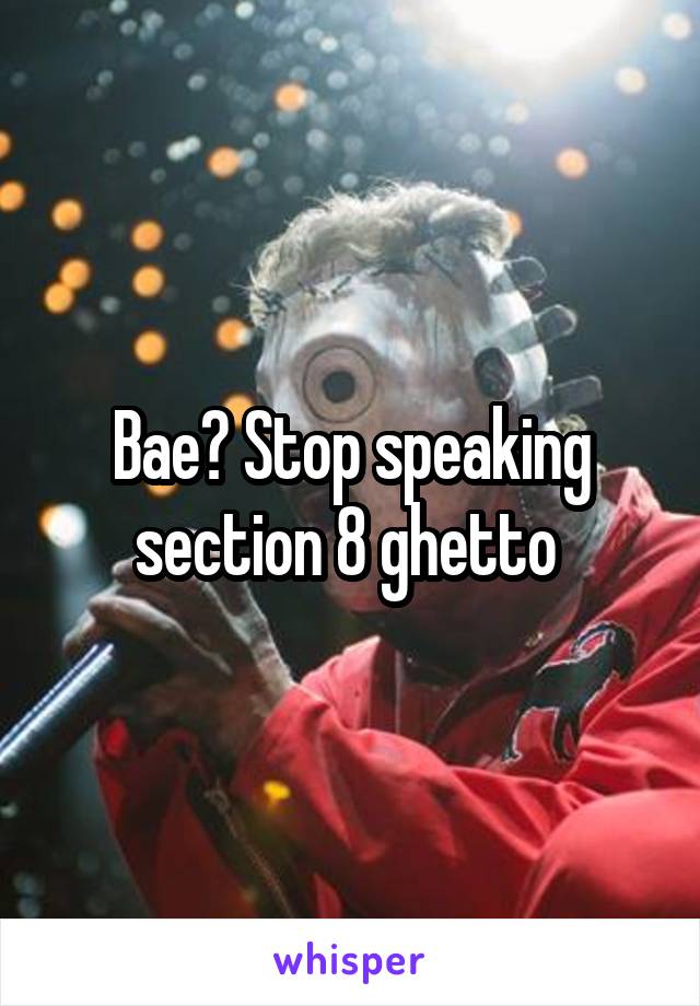 Bae? Stop speaking section 8 ghetto 