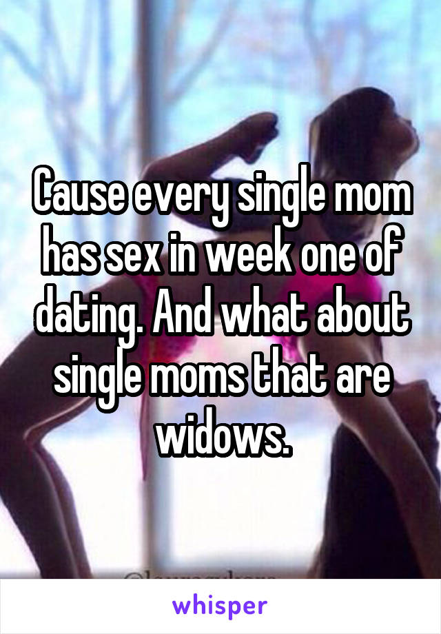 Cause every single mom has sex in week one of dating. And what about single moms that are widows.