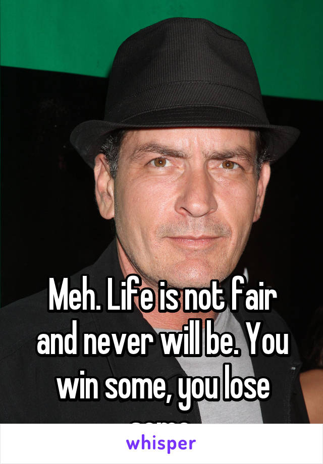 





Meh. Life is not fair and never will be. You win some, you lose some.