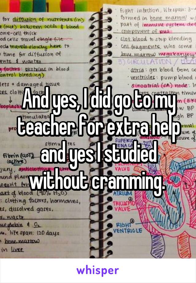 And yes, I did go to my teacher for extra help and yes I studied without cramming. 