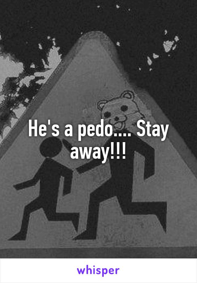 He's a pedo.... Stay away!!!