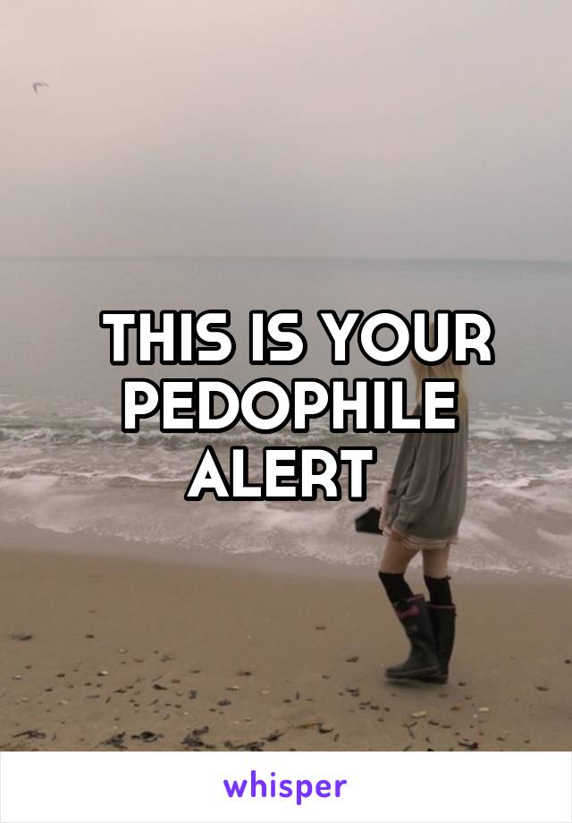  THIS IS YOUR PEDOPHILE ALERT 