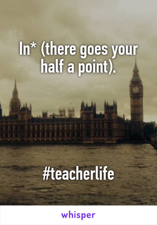 In* (there goes your half a point).





#teacherlife