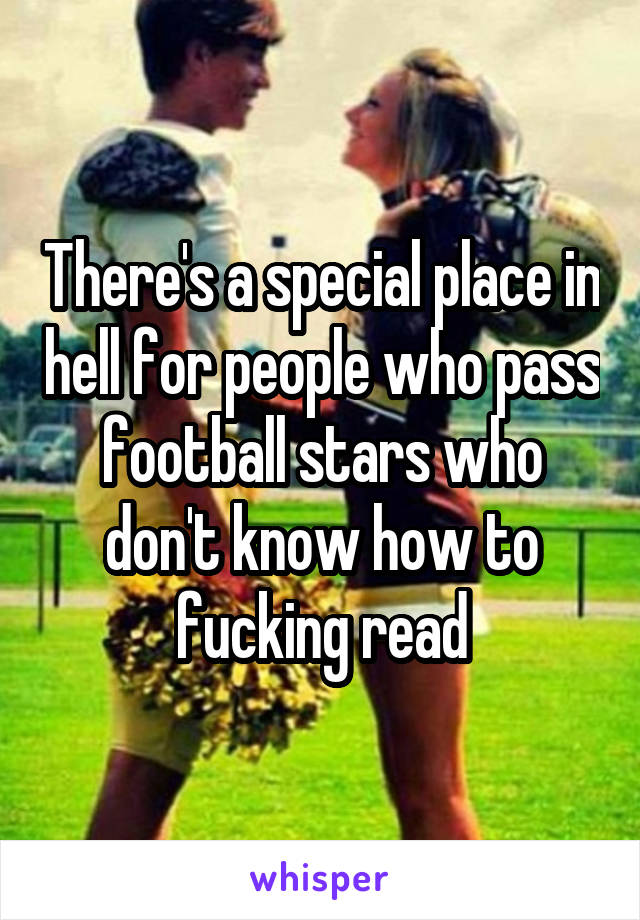 There's a special place in hell for people who pass football stars who don't know how to fucking read