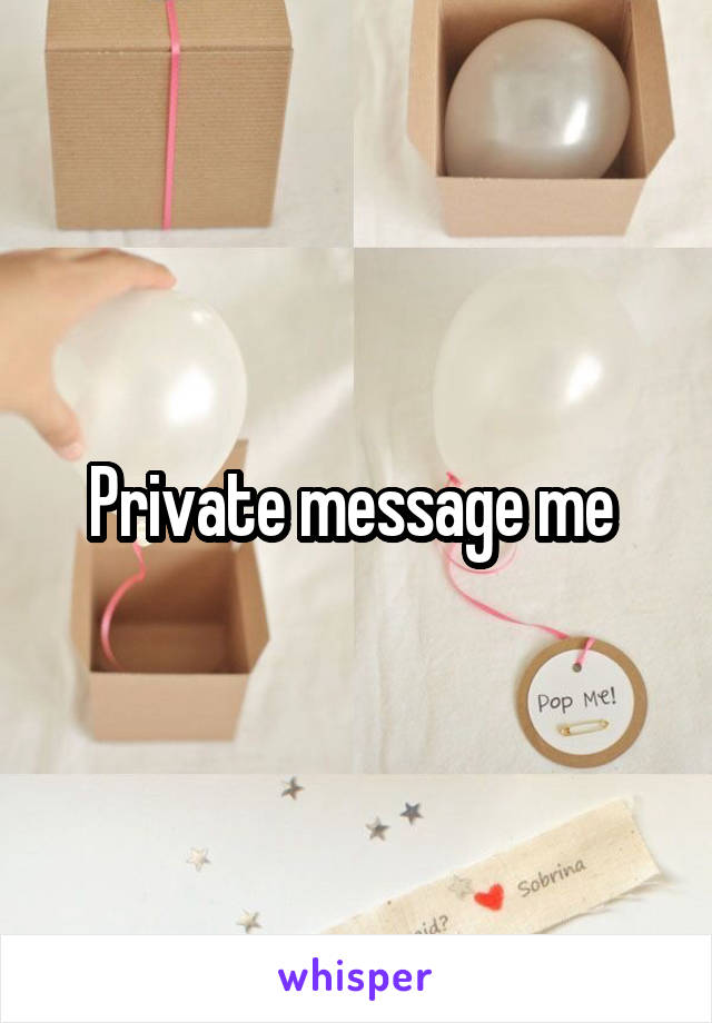 Private message me 