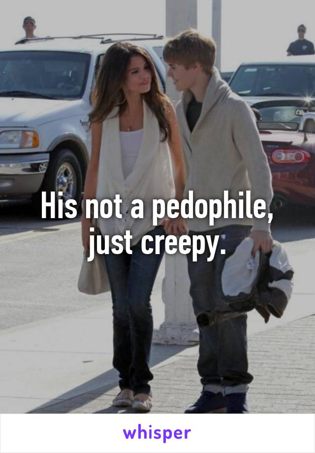 His not a pedophile, just creepy.