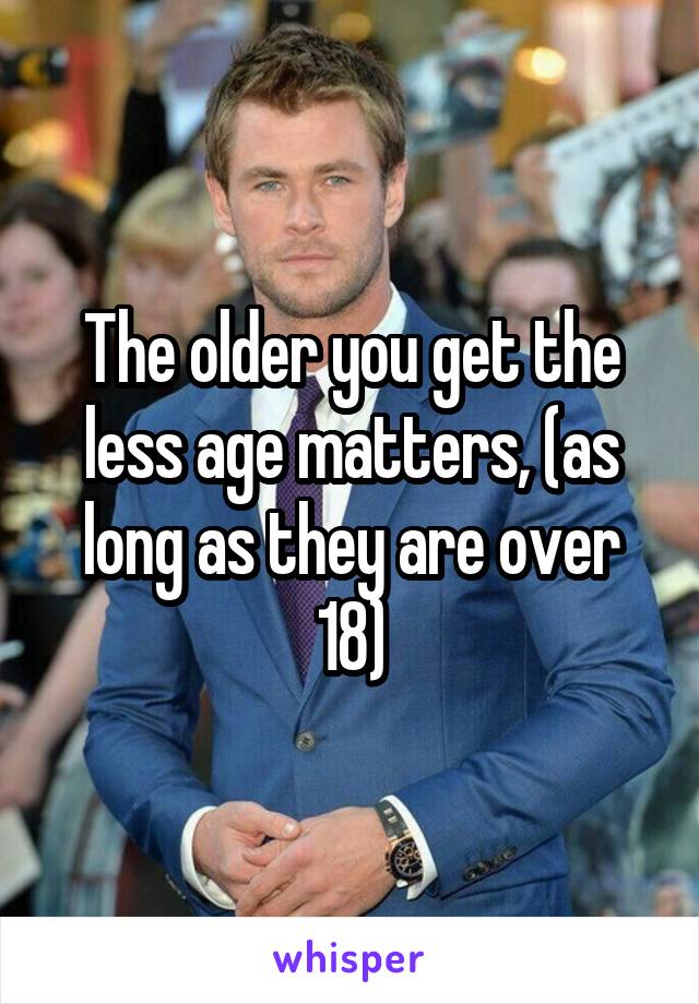 The older you get the less age matters, (as long as they are over 18)