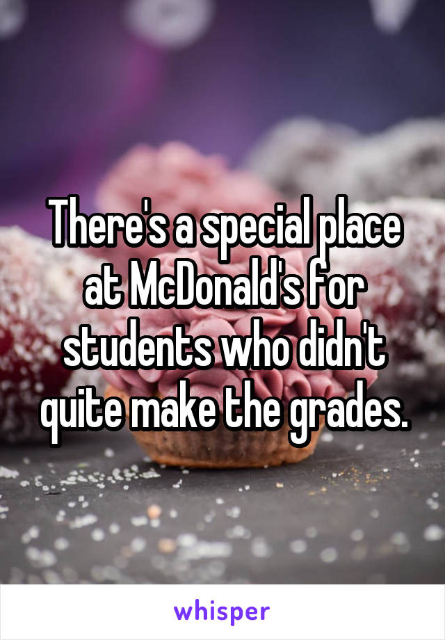 There's a special place at McDonald's for students who didn't quite make the grades.