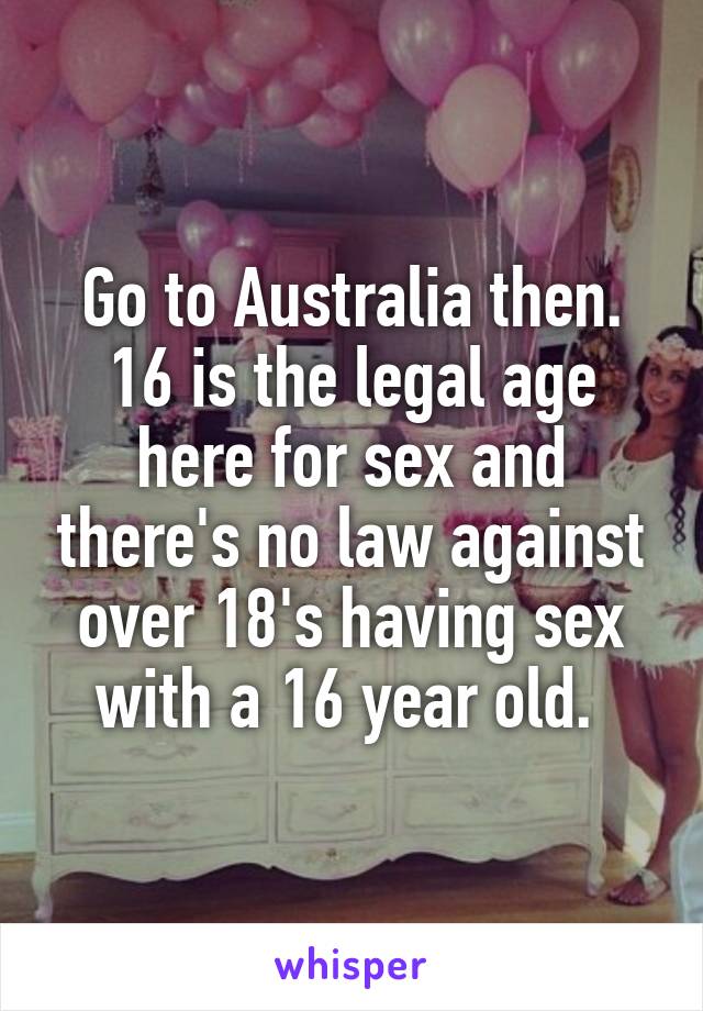 Go to Australia then. 16 is the legal age here for sex and there's no law against over 18's having sex with a 16 year old. 