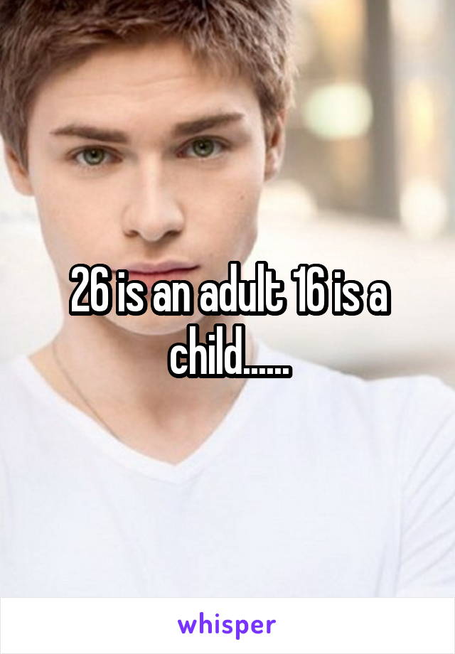 26 is an adult 16 is a child......