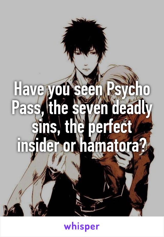 Have you seen Psycho Pass, the seven deadly sins, the perfect insider or hamatora?