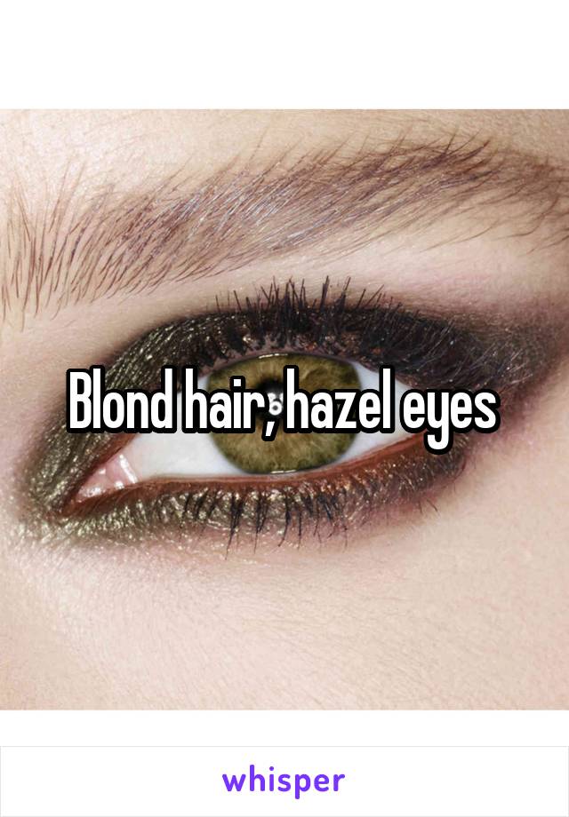 Blond hair, hazel eyes 