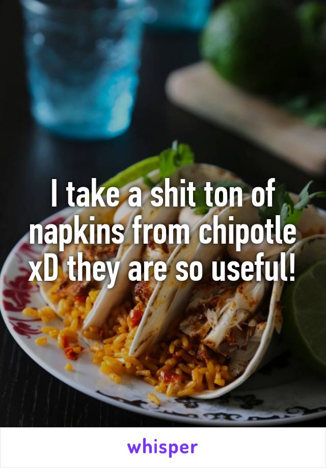 I take a shit ton of napkins from chipotle xD they are so useful!
