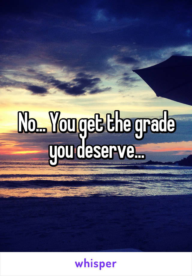 No... You get the grade you deserve...