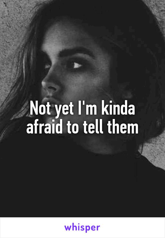 Not yet I'm kinda afraid to tell them