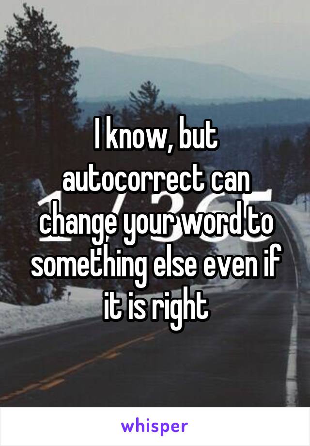 I know, but autocorrect can change your word to something else even if it is right