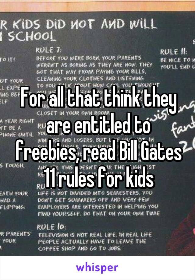 For all that think they are entitled to freebies, read Bill Gates 11 rules for kids