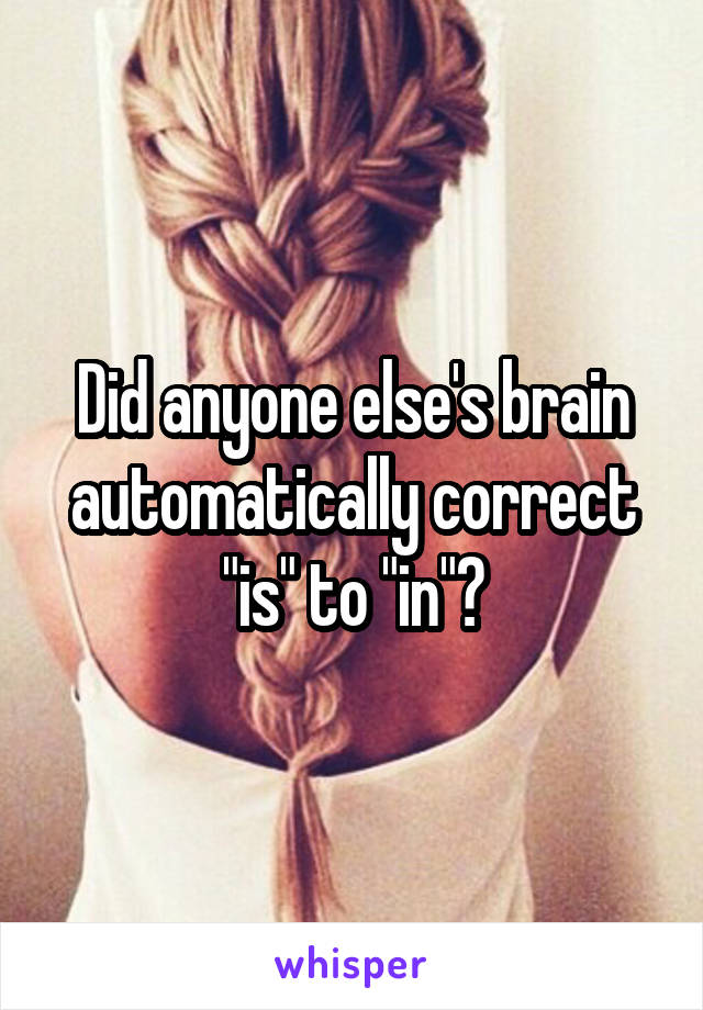 Did anyone else's brain automatically correct "is" to "in"?