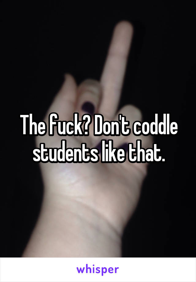 The fuck? Don't coddle students like that.