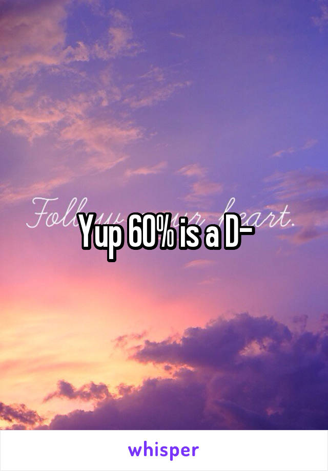 Yup 60% is a D-