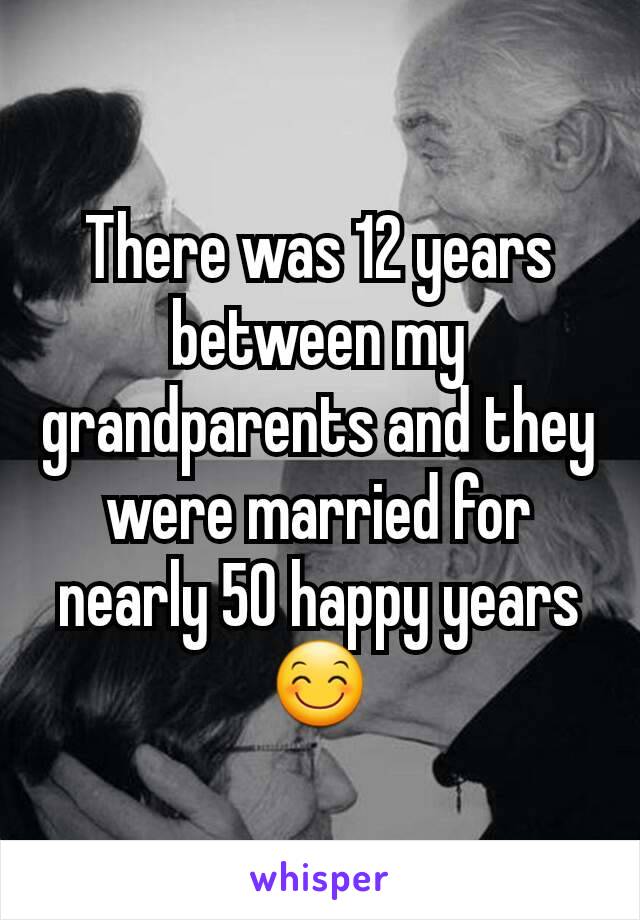 There was 12 years between my grandparents and they were married for nearly 50 happy years 😊