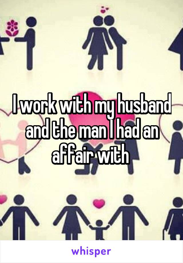 I work with my husband and the man I had an affair with 