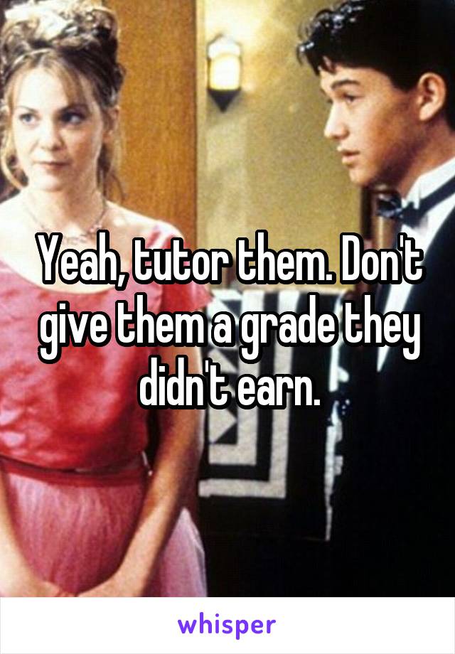 Yeah, tutor them. Don't give them a grade they didn't earn.