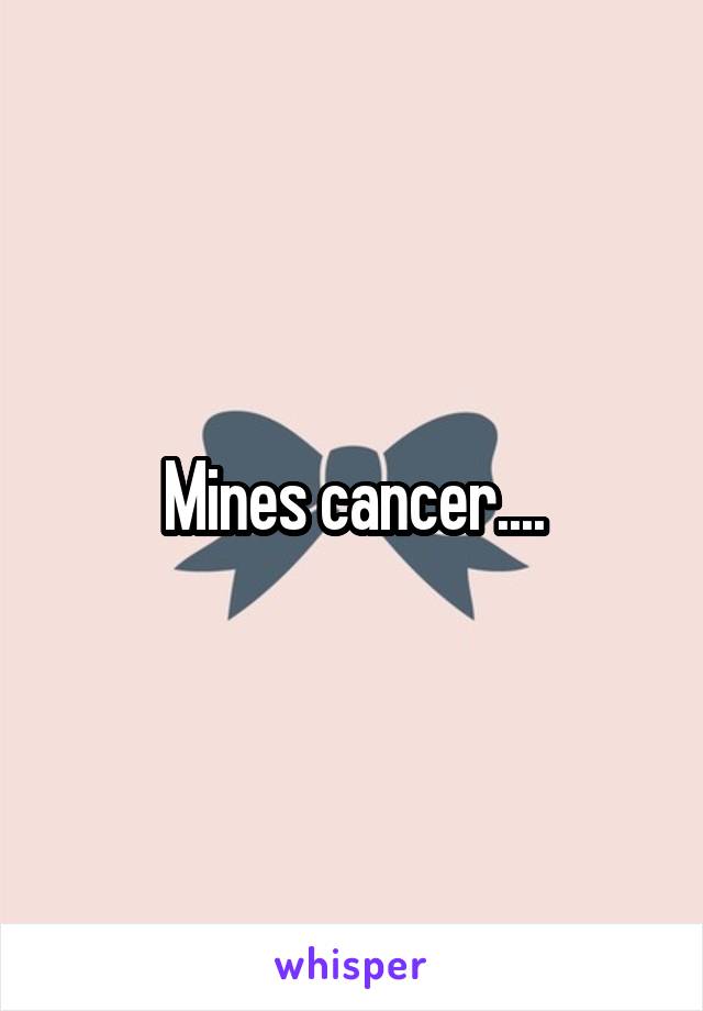 Mines cancer....