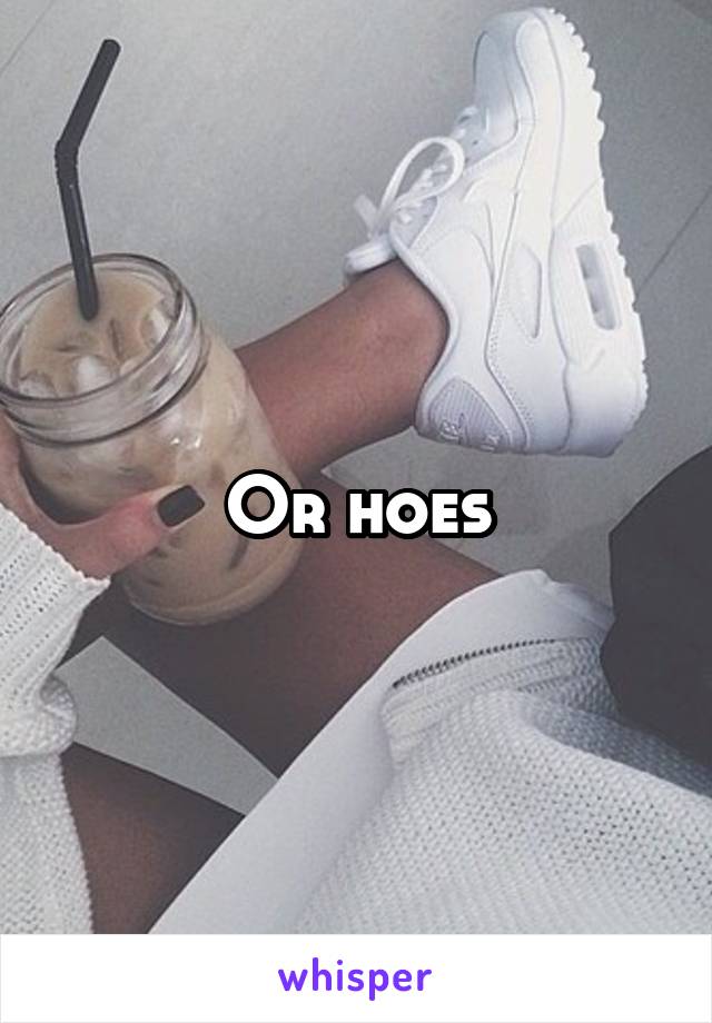Or hoes